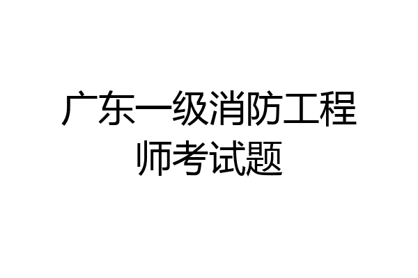 广东一级消防工程师考试题