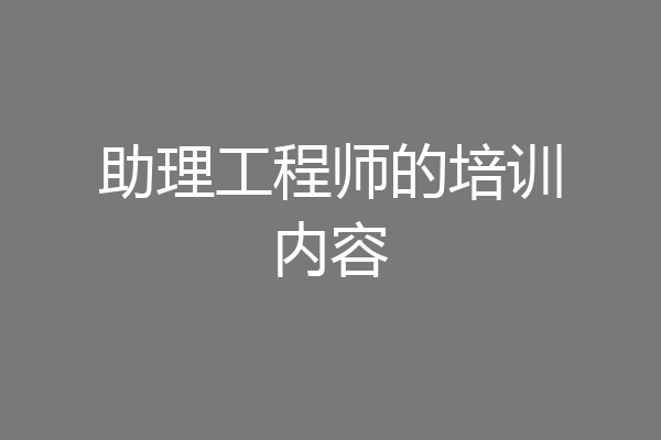 助理工程师的培训内容