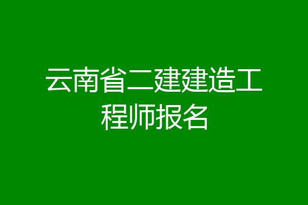 云南省二建建造工程师报名