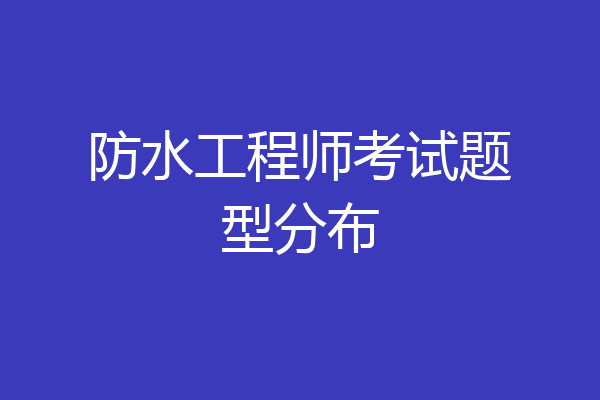 防水工程师考试题型分布