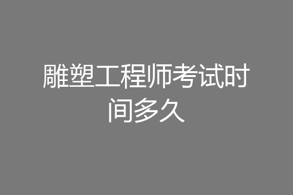 雕塑工程师考试时间多久