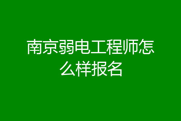 南京弱电工程师怎么样报名