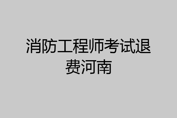 消防工程师考试退费河南