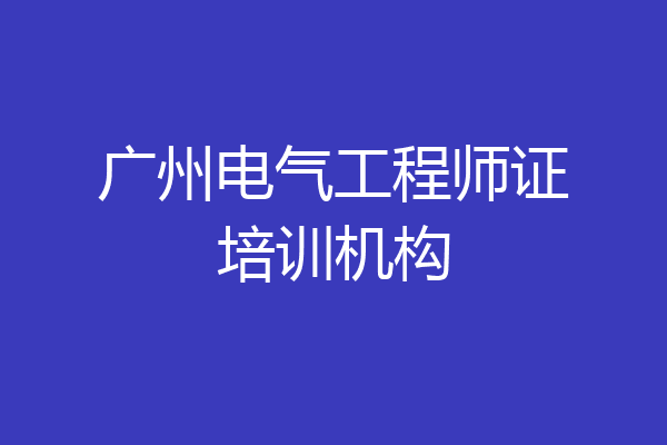 广州电气工程师证培训机构