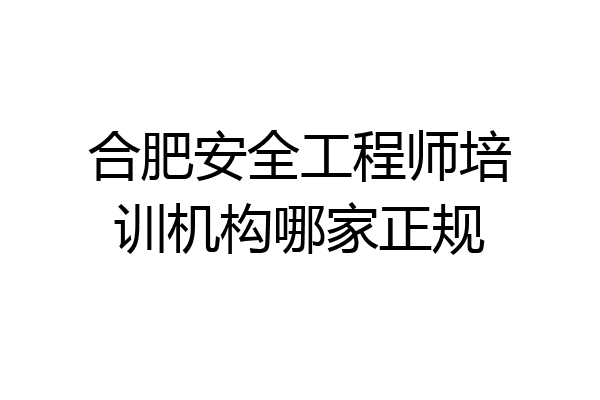 合肥安全工程师培训机构哪家正规