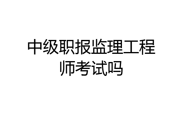 中级职报监理工程师考试吗