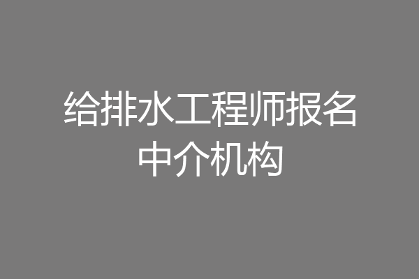 给排水工程师报名中介机构