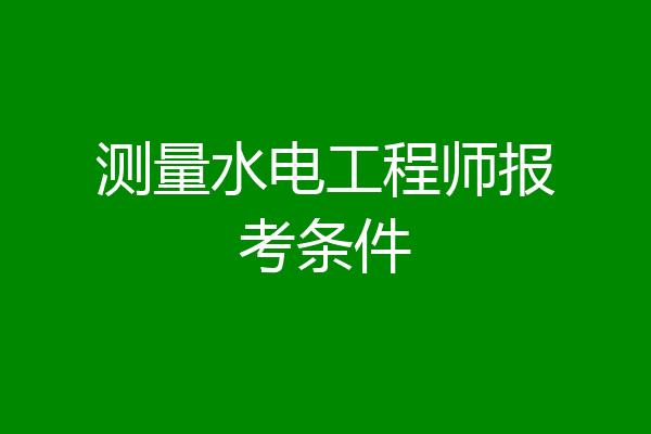 测量水电工程师报考条件
