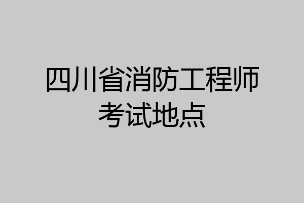 四川省消防工程师考试地点
