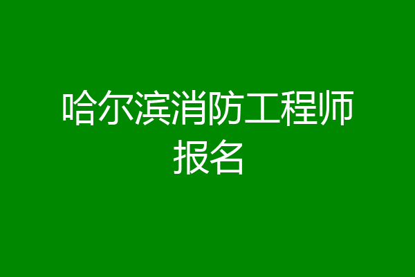 哈尔滨消防工程师报名