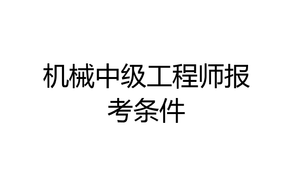 机械中级工程师报考条件