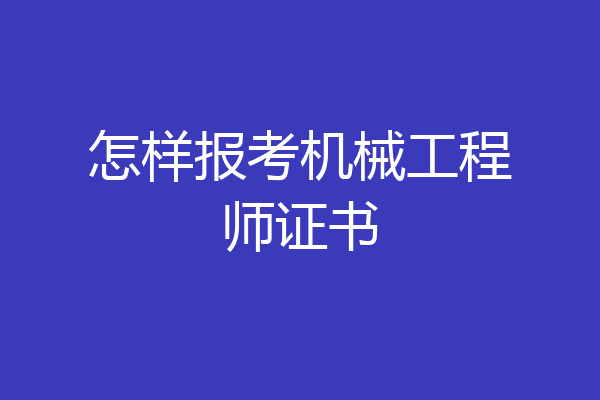 怎样报考机械工程师证书