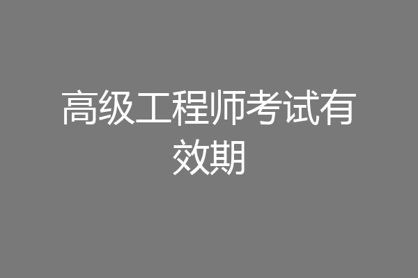 高级工程师考试有效期