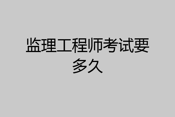 监理工程师考试要多久