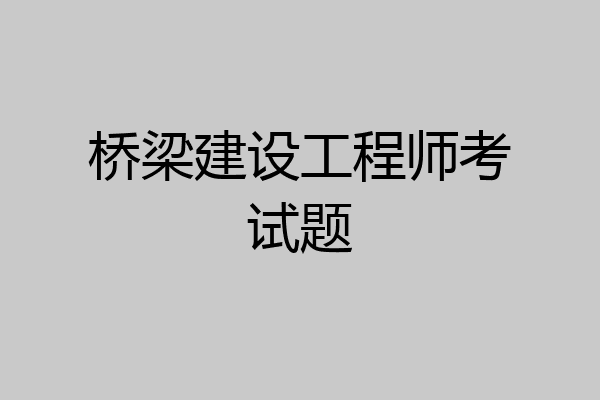 桥梁建设工程师考试题