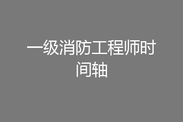 一级消防工程师时间轴