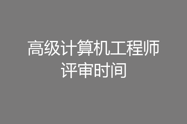 高级计算机工程师评审时间