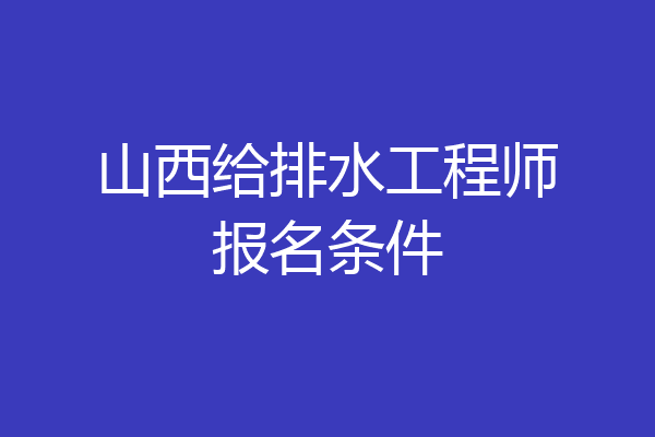 山西给排水工程师报名条件