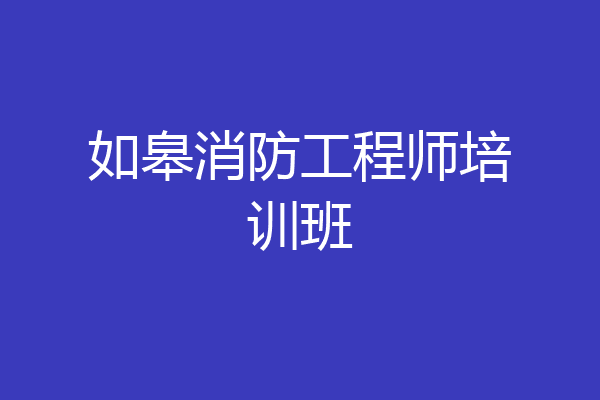 如皋消防工程师培训班