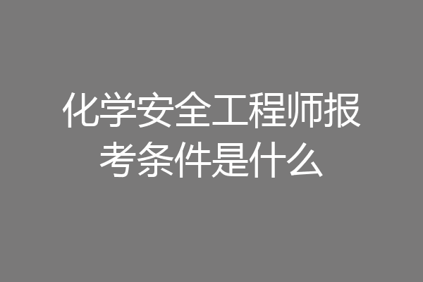 化学安全工程师报考条件是什么