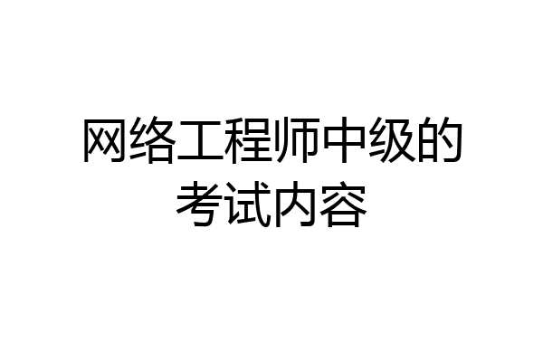 网络工程师中级的考试内容