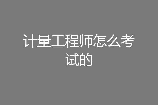 计量工程师怎么考试的