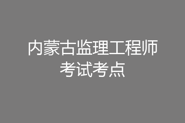 内蒙古监理工程师考试考点