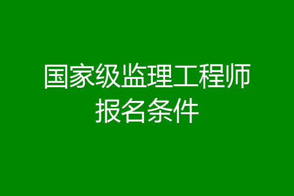 国家级监理工程师报名条件