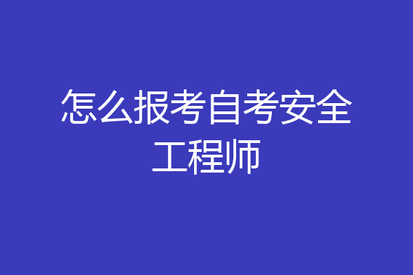 怎么报考自考安全工程师
