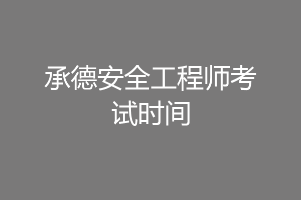 承德安全工程师考试时间