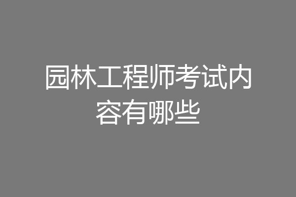 园林工程师考试内容有哪些