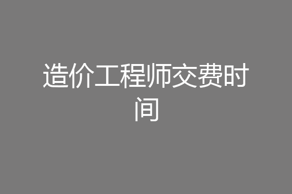 造价工程师交费时间