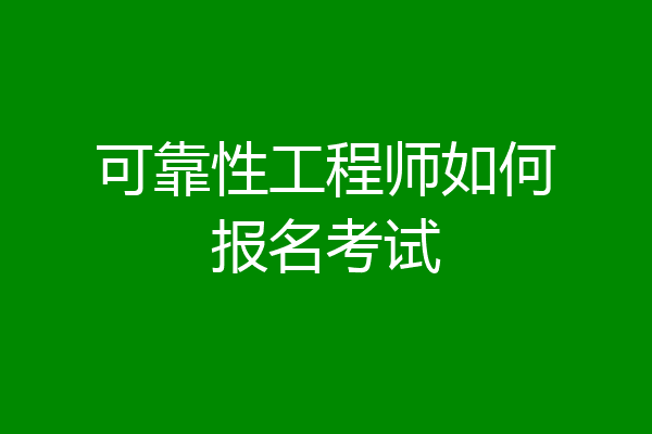 可靠性工程师如何报名考试