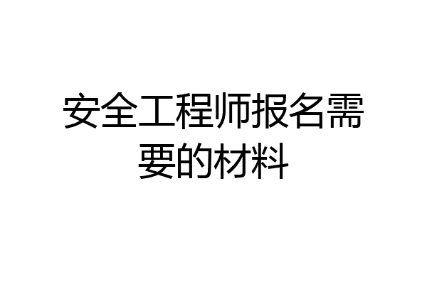 安全工程师报名需要的材料