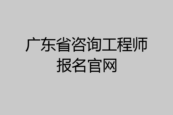 广东省咨询工程师报名官网