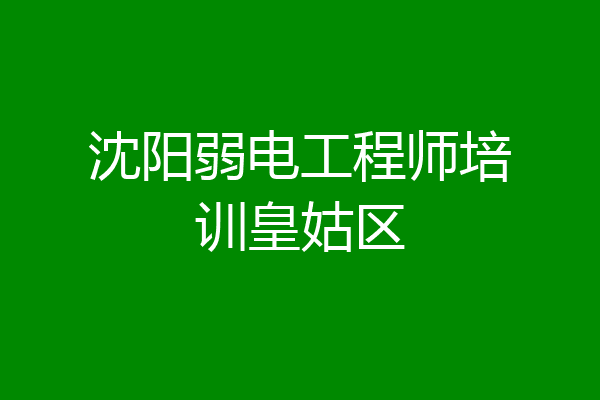 沈阳弱电工程师培训皇姑区