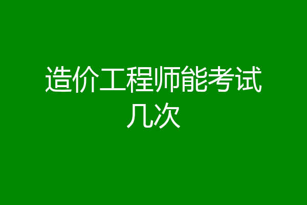 造价工程师能考试几次