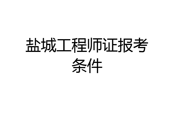 盐城工程师证报考条件