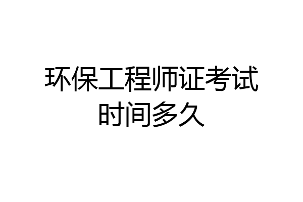 环保工程师证考试时间多久
