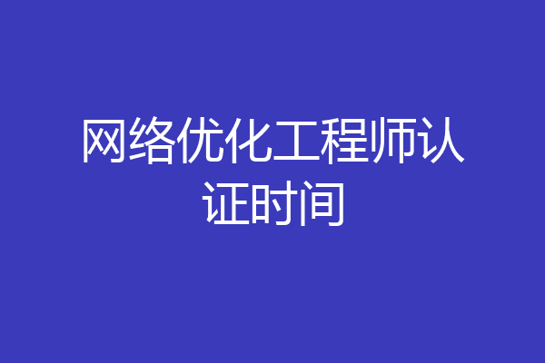 网络优化工程师认证时间