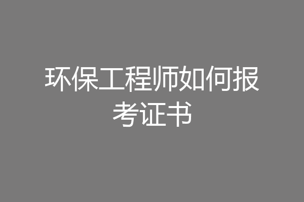 环保工程师如何报考证书
