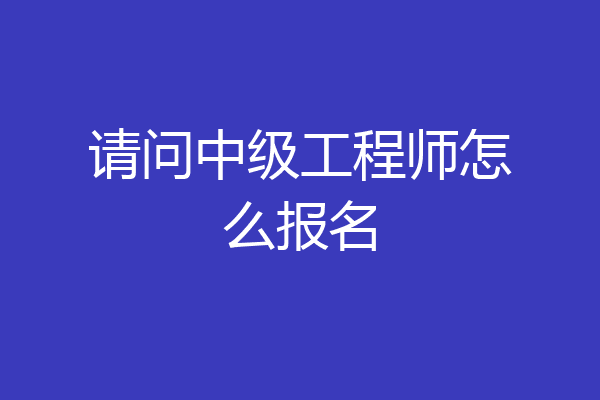 请问中级工程师怎么报名