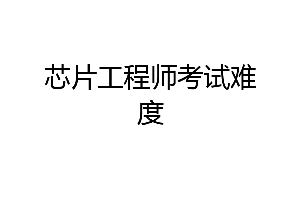 芯片工程师考试难度