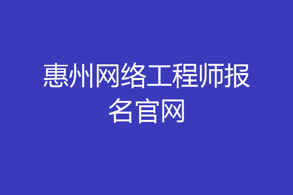 惠州网络工程师报名官网