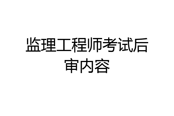 监理工程师考试后审内容