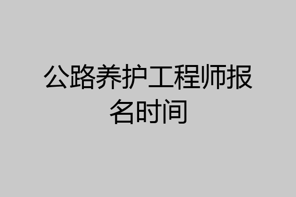 公路养护工程师报名时间