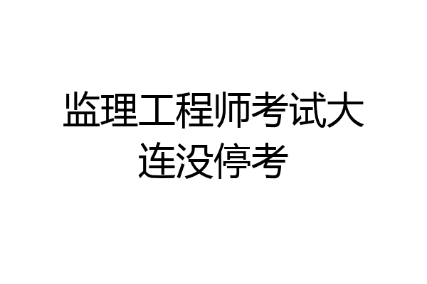 监理工程师考试大连没停考