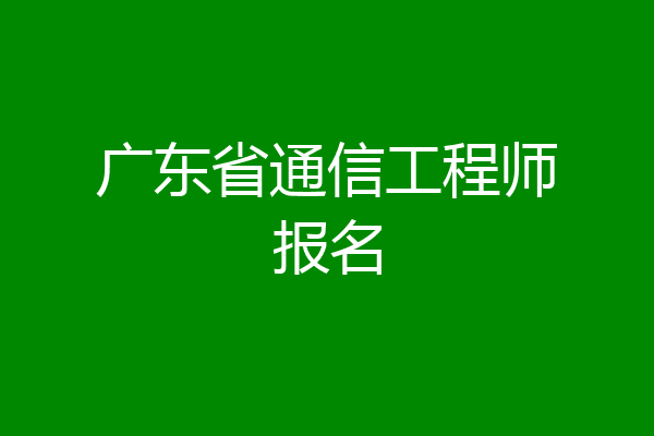 广东省通信工程师报名