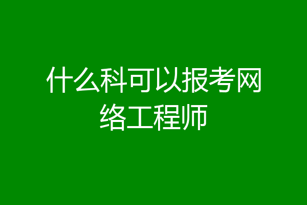 什么科可以报考网络工程师