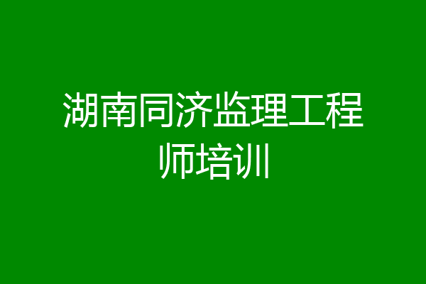 湖南同济监理工程师培训